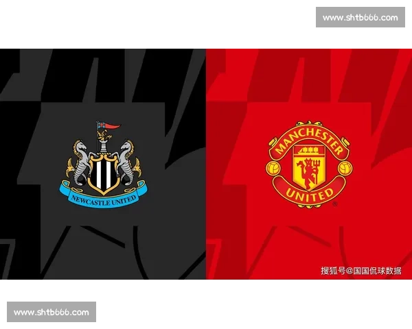 英超焦点战曼联对阵纽卡斯尔实力分析与赛果方向推荐前瞻详解看点预测